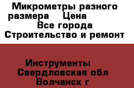 Микрометры разного размера  › Цена ­ 1 000 - Все города Строительство и ремонт » Инструменты   . Свердловская обл.,Волчанск г.